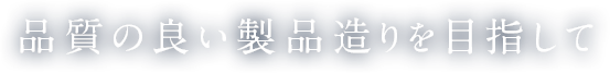 品質の良い製品造りを目指して