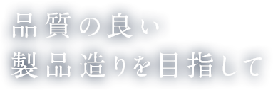 品質の良い製品造りを目指して